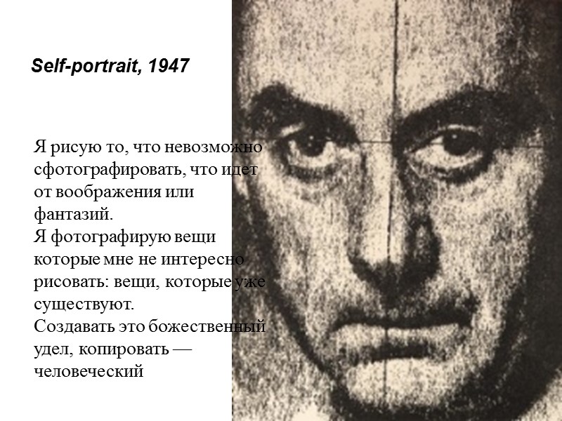 Self-portrait, 1947  Я рисую то, что невозможно сфотографировать, что идет от воображения или
